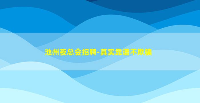 池州夜总会招聘-真实靠谱不欺骗